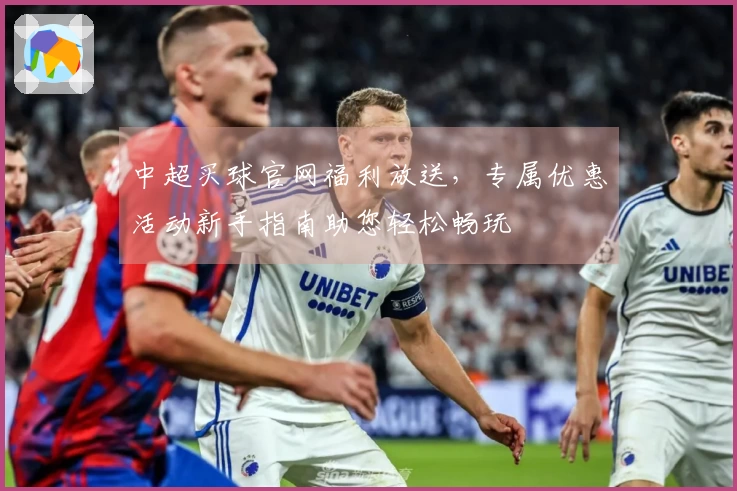中超买球官网福利放送，专属优惠活动新手指南助您轻松畅玩