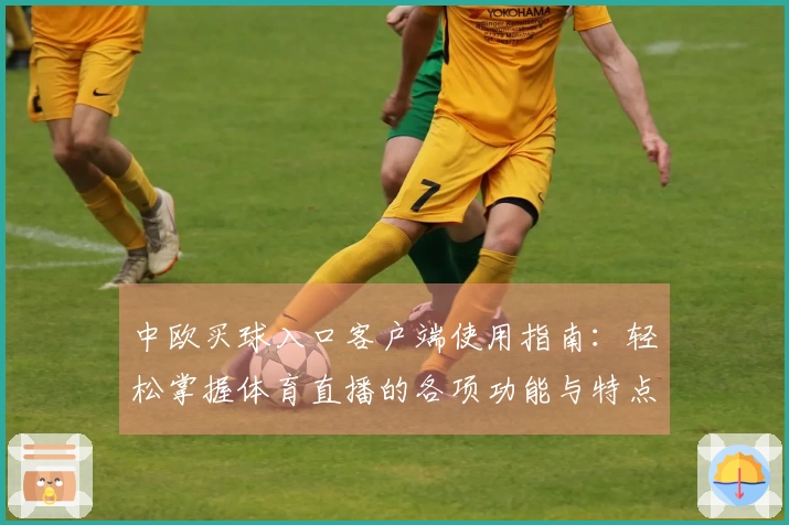 中欧买球入口客户端使用指南：轻松掌握体育直播的各项功能与特点