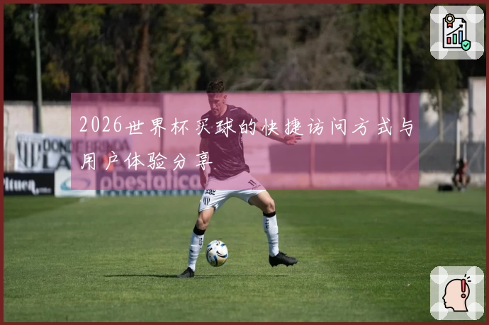 2026世界杯买球的快捷访问方式与用户体验分享