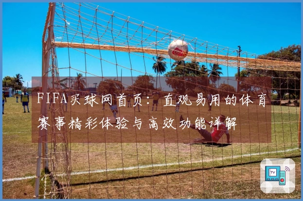 FIFA买球网首页：直观易用的体育赛事精彩体验与高效功能详解