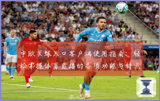 中欧买球入口客户端使用指南：轻松掌握体育直播的各项功能与特点