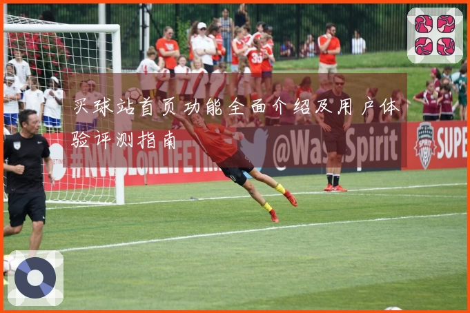 买球站首页功能全面介绍及用户体验评测指南