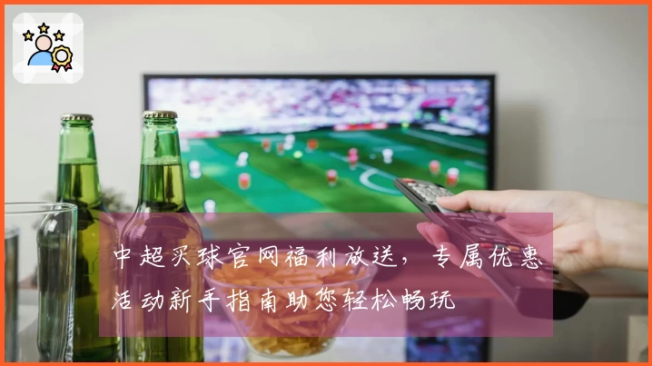中超买球官网福利放送，专属优惠活动新手指南助您轻松畅玩