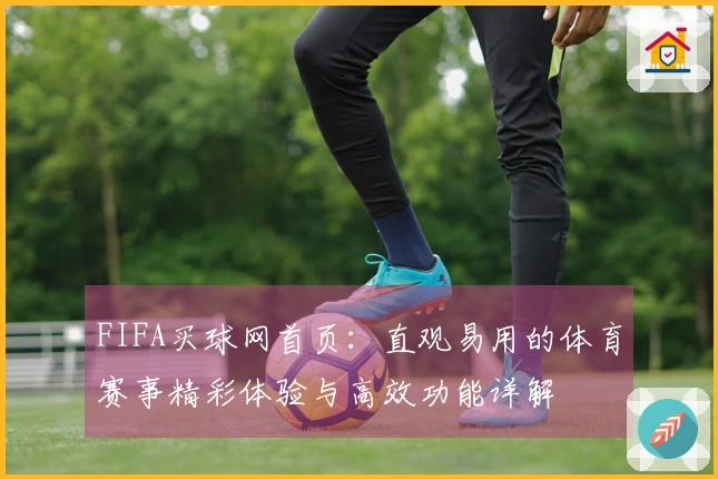 FIFA买球网首页：直观易用的体育赛事精彩体验与高效功能详解